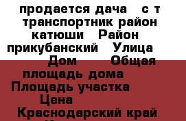  продается дача   с.т транспортник район катюши › Район ­ прикубанский › Улица ­ 128  › Дом ­ 4 › Общая площадь дома ­ 38 › Площадь участка ­ 600 › Цена ­ 1 200 000 - Краснодарский край, Краснодар г. Недвижимость » Дома, коттеджи, дачи продажа   . Краснодарский край,Краснодар г.